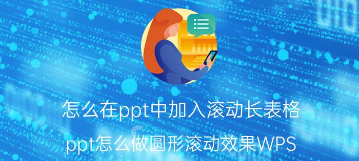 怎么在ppt中加入滚动长表格 ppt怎么做圆形滚动效果WPS？